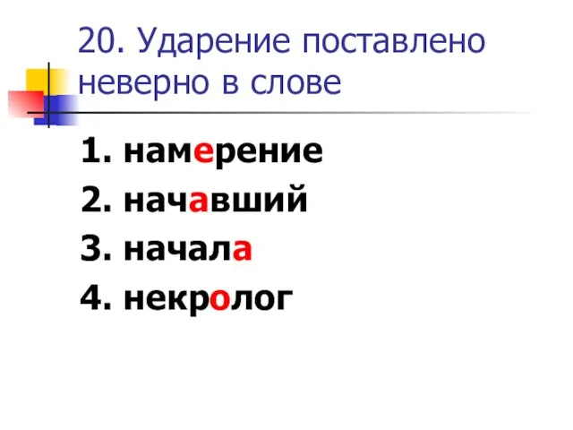 20. Ударение поставлено неверно в слове 1. намерение 2. начавший 3. начала 4. некролог