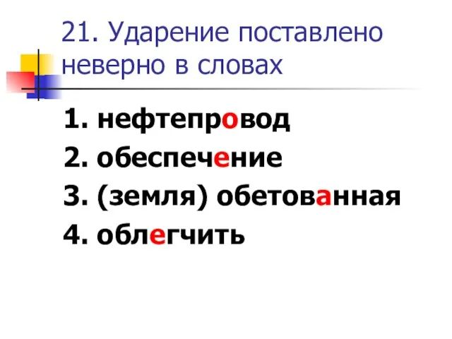 21. Ударение поставлено неверно в словах 1. нефтепровод 2. обеспечение 3. (земля) обетованная 4. облегчить