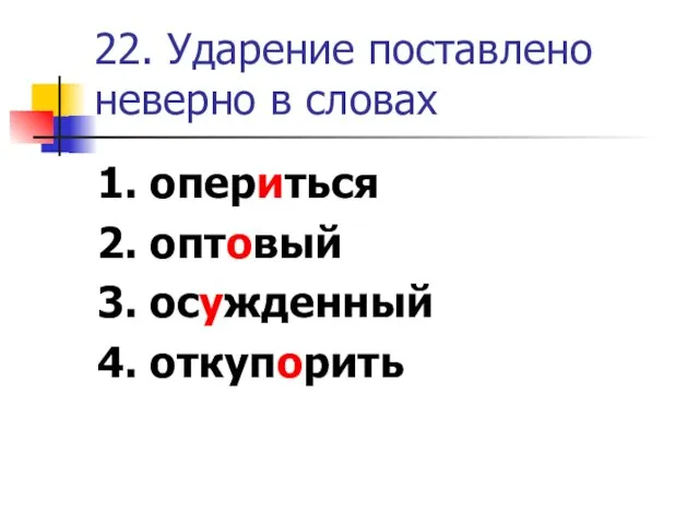 22. Ударение поставлено неверно в словах 1. опериться 2. оптовый 3. осужденный 4. откупорить