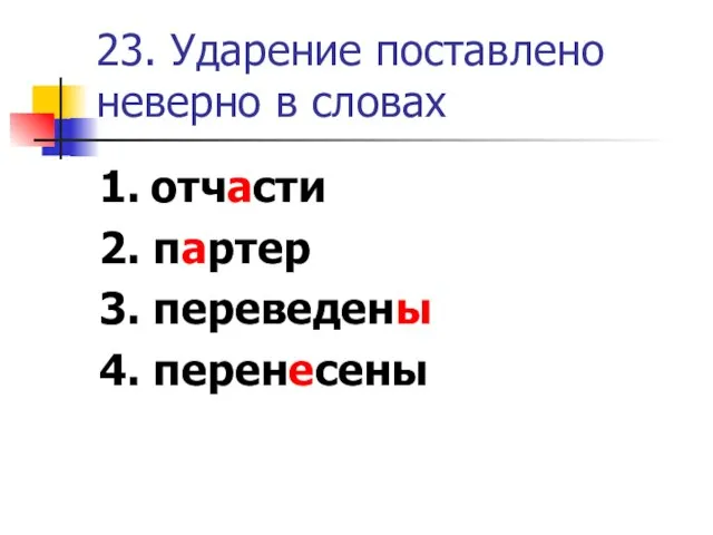 23. Ударение поставлено неверно в словах 1. отчасти 2. партер 3. переведены 4. перенесены