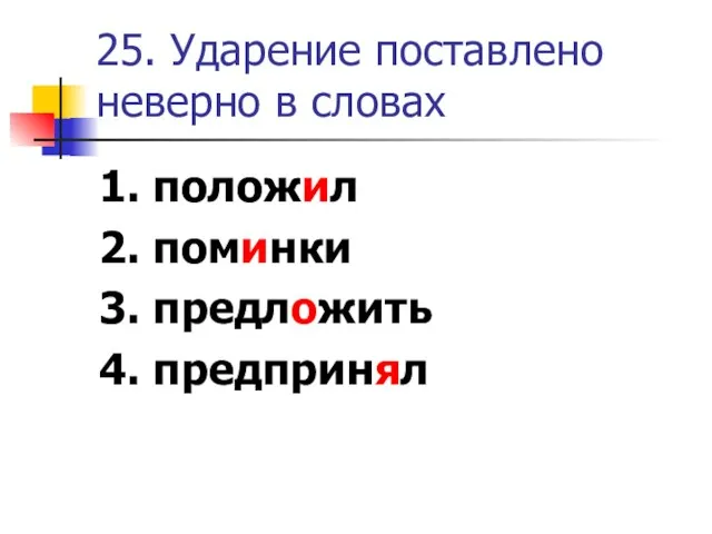 25. Ударение поставлено неверно в словах 1. положил 2. поминки 3. предложить 4. предпринял