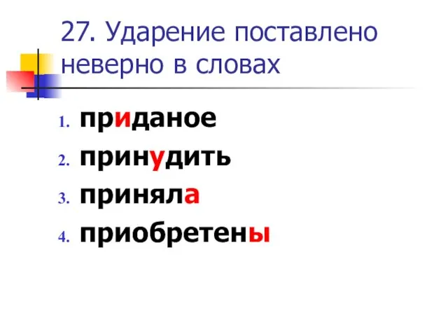 27. Ударение поставлено неверно в словах приданое принудить приняла приобретены