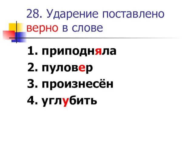 28. Ударение поставлено верно в слове 1. приподняла 2. пуловер 3. произнесён 4. углубить