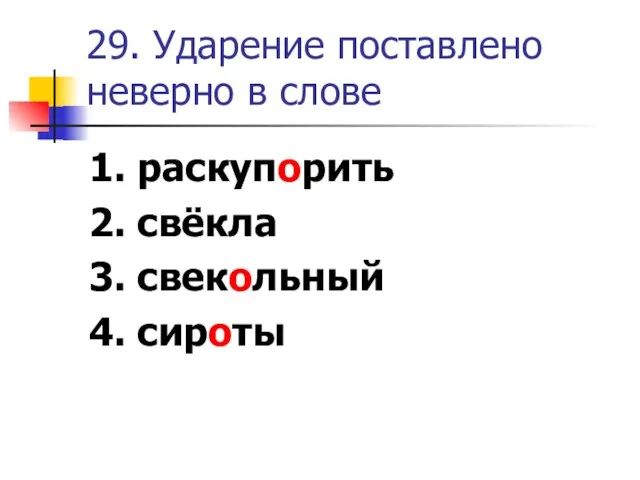 29. Ударение поставлено неверно в слове 1. раскупорить 2. свёкла 3. свекольный 4. сироты