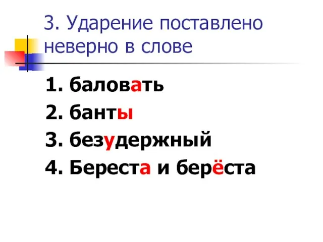 3. Ударение поставлено неверно в слове 1. баловать 2. банты 3. безудержный 4. Береста и берёста