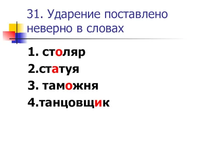 31. Ударение поставлено неверно в словах 1. столяр 2.статуя 3. таможня 4.танцовщик