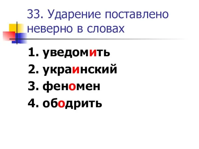 33. Ударение поставлено неверно в словах 1. уведомить 2. украинский 3. феномен 4. ободрить