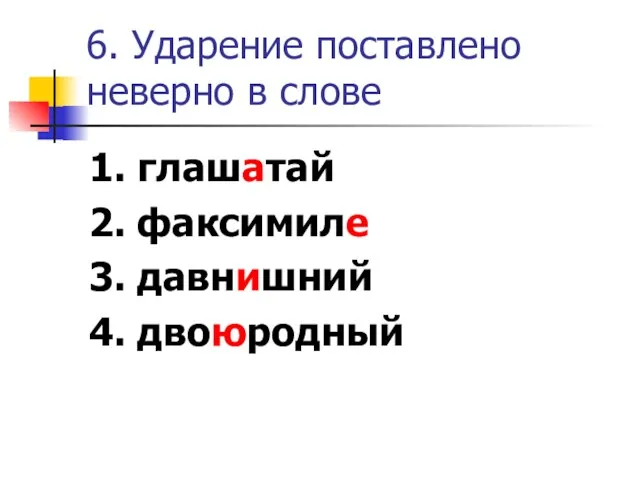 6. Ударение поставлено неверно в слове 1. глашатай 2. факсимиле 3. давнишний 4. двоюродный