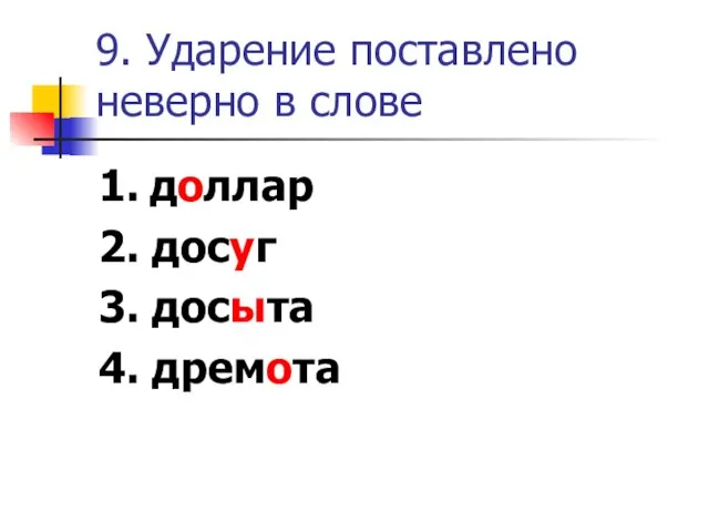 9. Ударение поставлено неверно в слове 1. доллар 2. досуг 3. досыта 4. дремота