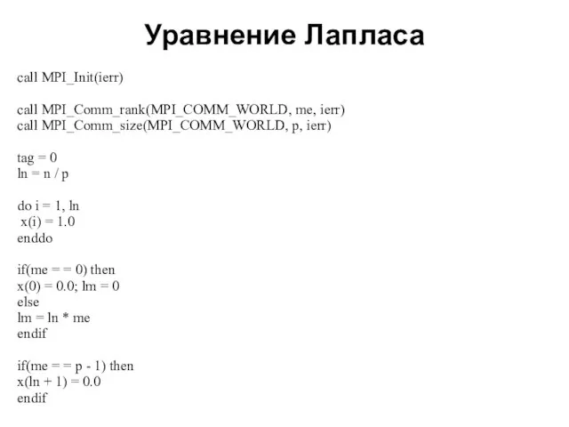 Уравнение Лапласа 2008 call MPI_Init(ierr) call MPI_Comm_rank(MPI_COMM_WORLD, me, ierr) call MPI_Comm_size(MPI_COMM_WORLD, p,