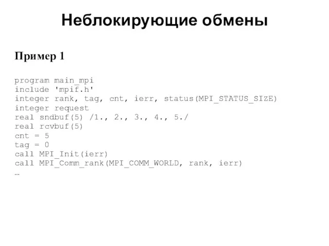 Неблокирующие обмены 2008 Пример 1 program main_mpi include 'mpif.h' integer rank, tag,