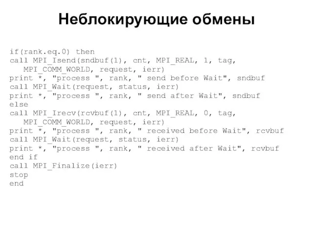 Неблокирующие обмены 2008 if(rank.eq.0) then call MPI_Isend(sndbuf(1), cnt, MPI_REAL, 1, tag, MPI_COMM_WORLD,