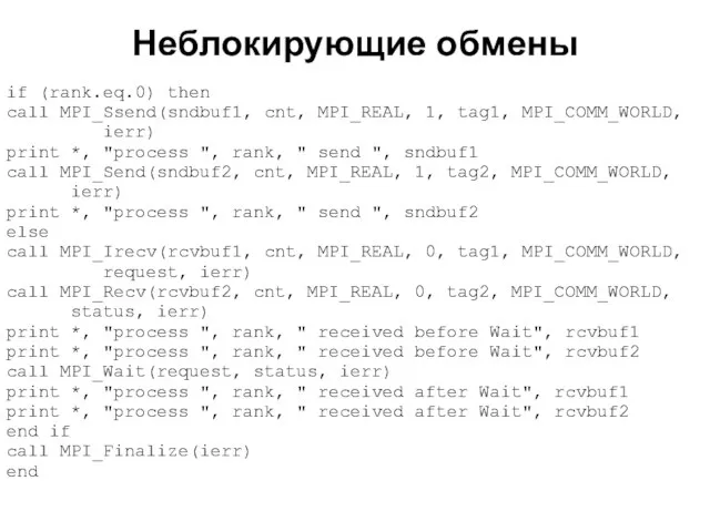 Неблокирующие обмены 2008 if (rank.eq.0) then call MPI_Ssend(sndbuf1, cnt, MPI_REAL, 1, tag1,