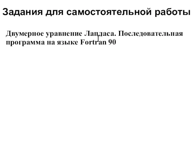 Задания для самостоятельной работы 2008 Двумерное уравнение Лапласа. Последовательная программа на языке Fortran 90