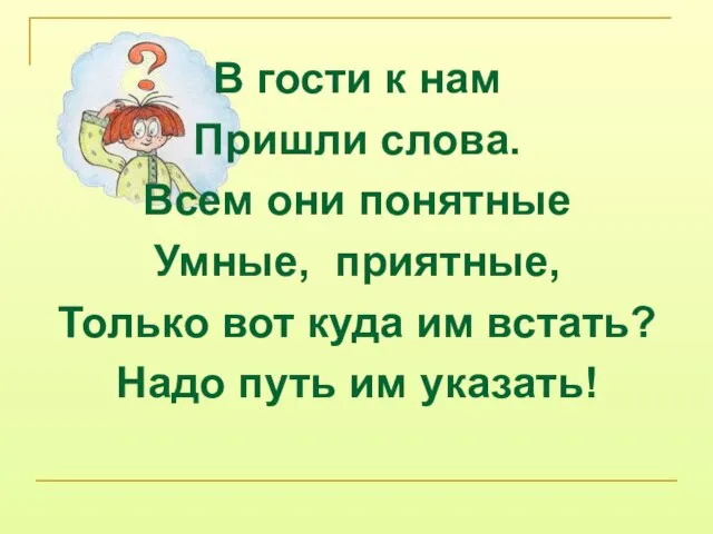 В гости к нам Пришли слова. Всем они понятные Умные, приятные, Только