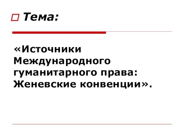 «Источники Международного гуманитарного права: Женевские конвенции». Тема: