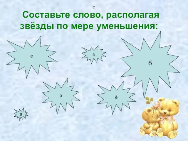 е Составьте слово, располагая звёзды по мере уменьшения: е а б ё з р