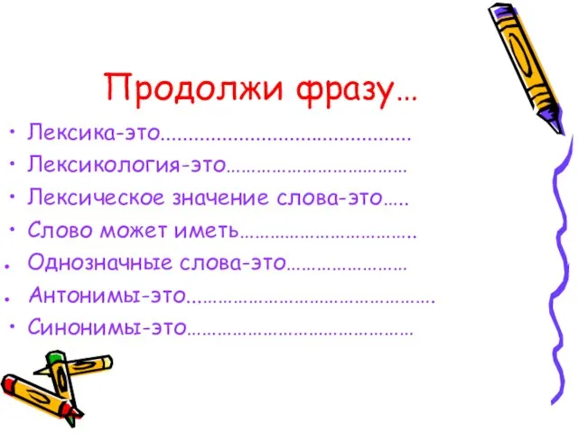 Продолжи фразу… Лексика-это............................................. Лексикология-это……………………………… Лексическое значение слова-это….. Слово может иметь…………………………….. Однозначные слова-это…………………… Антонимы-это...………………………………………. Синонимы-это………………………………………