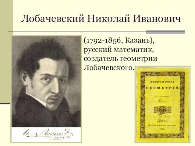 Лобачевский Николай Иванович (1792-1856, Казань), русский математик, создатель геометрии Лобачевского.