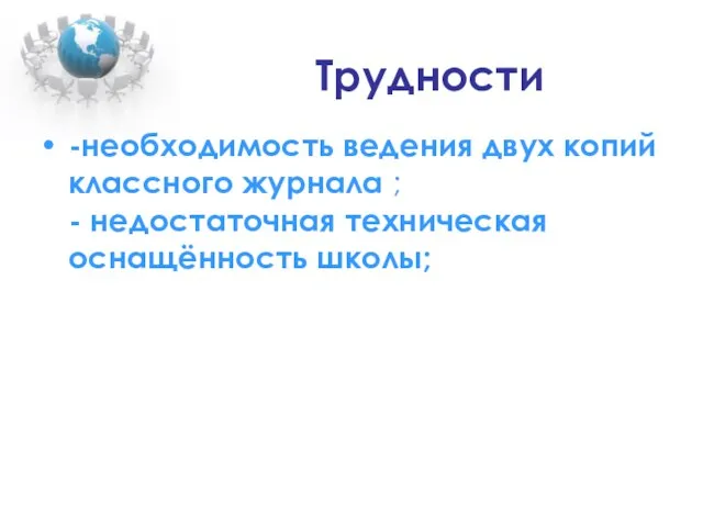 Трудности -необходимость ведения двух копий классного журнала ; - недостаточная техническая оснащённость школы;