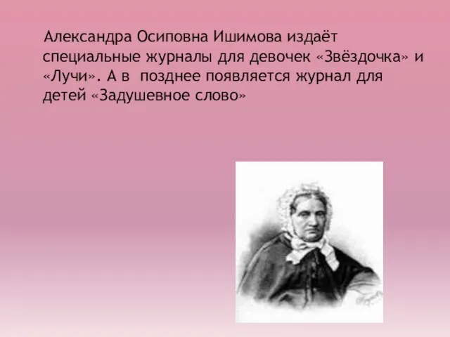 Александра Осиповна Ишимова издаёт специальные журналы для девочек «Звёздочка» и «Лучи». А