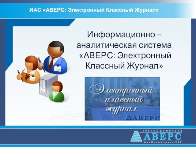 Информационно – аналитическая система «АВЕРС: Электронный Классный Журнал» ИАС «АВЕРС: Электронный Классный Журнал»