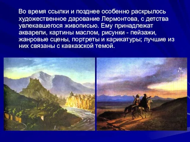 Во время ссылки и позднее особенно раскрылось художественное дарование Лермонтова, с детства