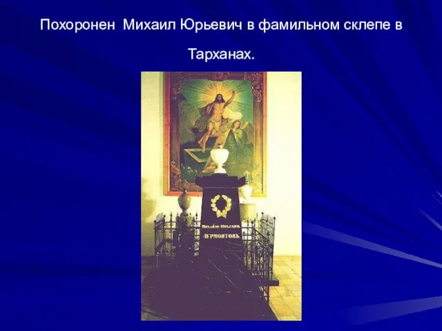 Похоронен Михаил Юрьевич в фамильном склепе в Тарханах.