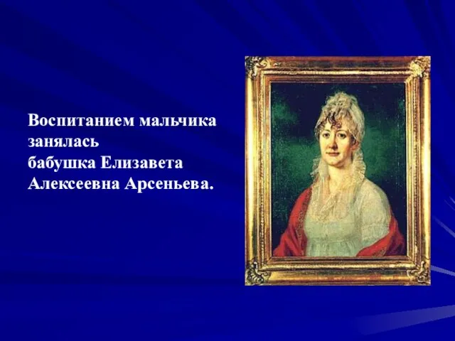 Воспитанием мальчика занялась бабушка Елизавета Алексеевна Арсеньева.