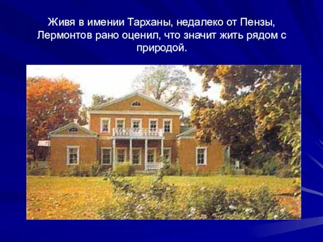 Живя в имении Тарханы, недалеко от Пензы, Лермонтов рано оценил, что значит жить рядом с природой.