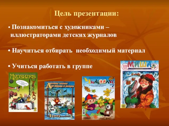 Цель презентации: Познакомиться с художниками – иллюстраторами детских журналов Научиться отбирать необходимый