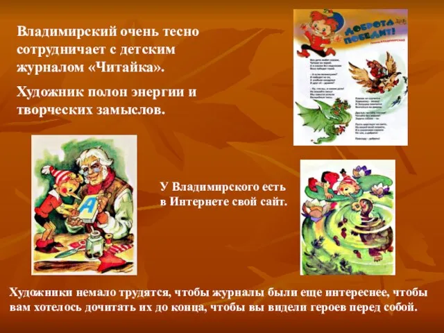 Владимирский очень тесно сотрудничает с детским журналом «Читайка». Художник полон энергии и