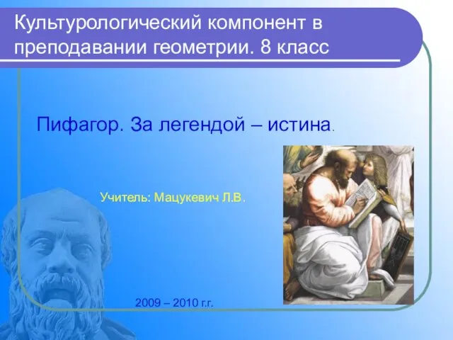 Культурологический компонент в преподавании геометрии. 8 класс Пифагор. За легендой – истина.