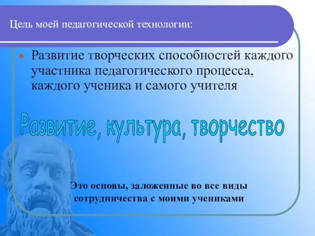 Цель моей педагогической технологии: Развитие творческих способностей каждого участника педагогического процесса, каждого