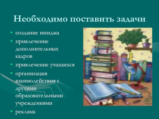 Необходимо поставить задачи создание имиджа привлечение дополнительных кадров привлечение учащихся организация взаимодействия