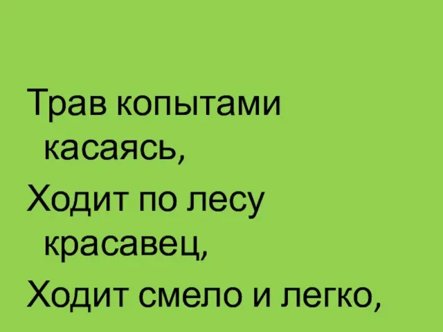 Трав копытами касаясь, Ходит по лесу красавец, Ходит смело и легко, Рога раскинув широко.