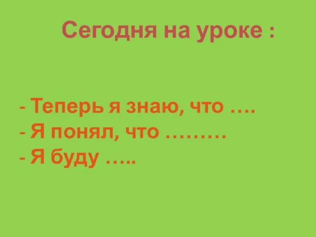 Сегодня на уроке : - Теперь я знаю, что …. - Я