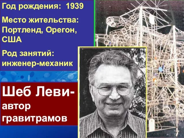 Год рождения: 1939 Место жительства: Портленд, Орегон, США Род занятий: инженер-механик Шеб Леви- автор гравитрамов