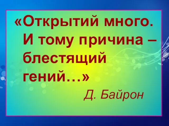 «Открытий много. И тому причина – блестящий гений…» Д. Байрон