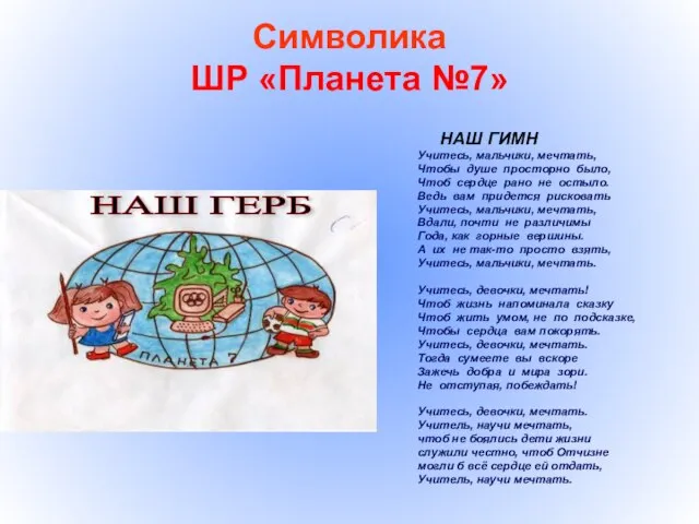 Символика ШР «Планета №7» НАШ ГИМН Учитесь, мальчики, мечтать, Чтобы душе просторно