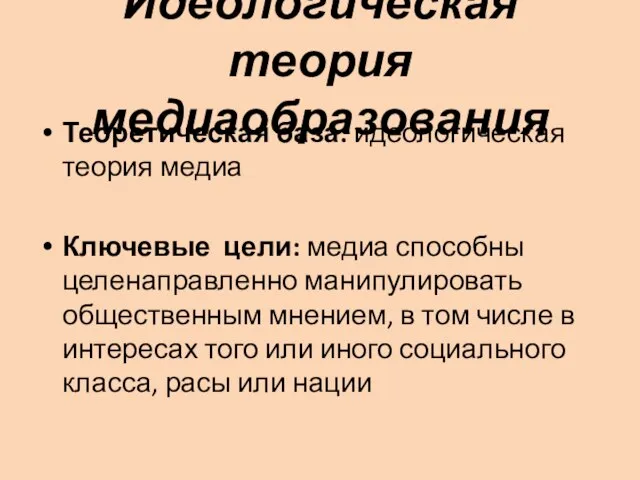 Идеологическая теория медиаобразования Теоретическая база: идеологическая теория медиа Ключевые цели: медиа способны