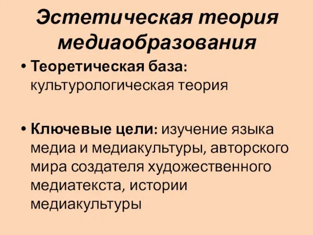 Эстетическая теория медиаобразования Теоретическая база: культурологическая теория Ключевые цели: изучение языка медиа