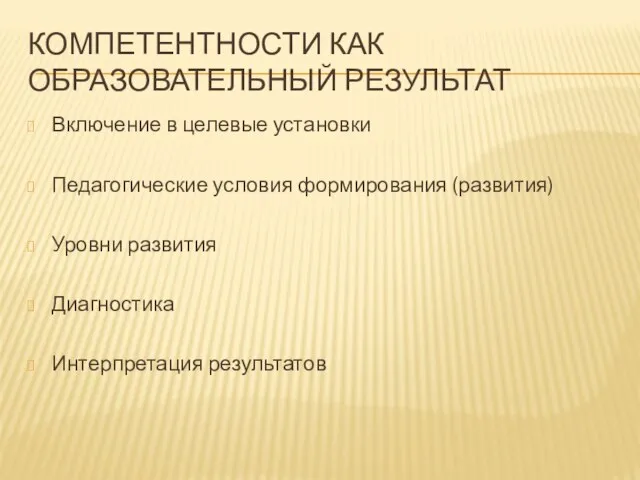 КОМПЕТЕНТНОСТИ КАК ОБРАЗОВАТЕЛЬНЫЙ РЕЗУЛЬТАТ Включение в целевые установки Педагогические условия формирования (развития)