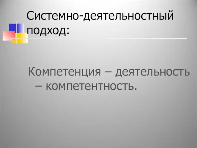 Системно-деятельностный подход: Компетенция – деятельность – компетентность.