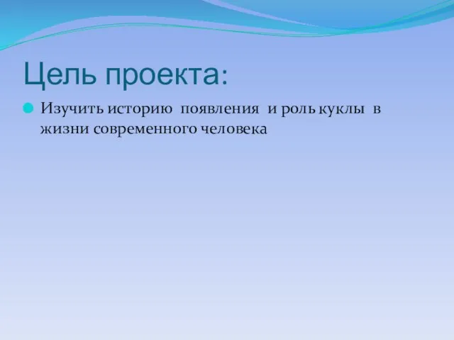 Цель проекта: Изучить историю появления и роль куклы в жизни современного человека