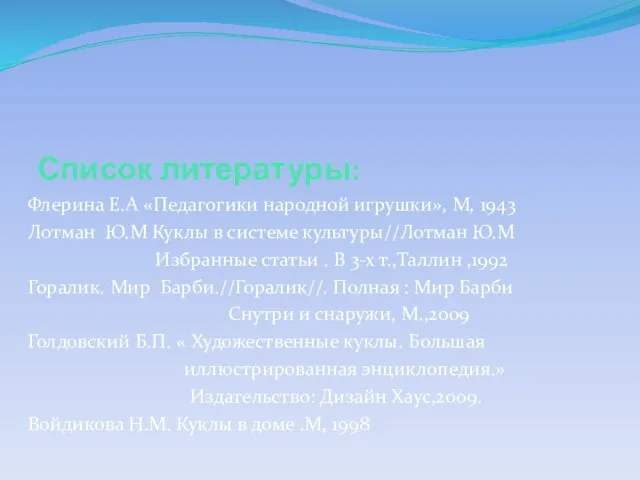 Список литературы: Флерина Е.А «Педагогики народной игрушки», М, 1943 Лотман Ю.М Куклы