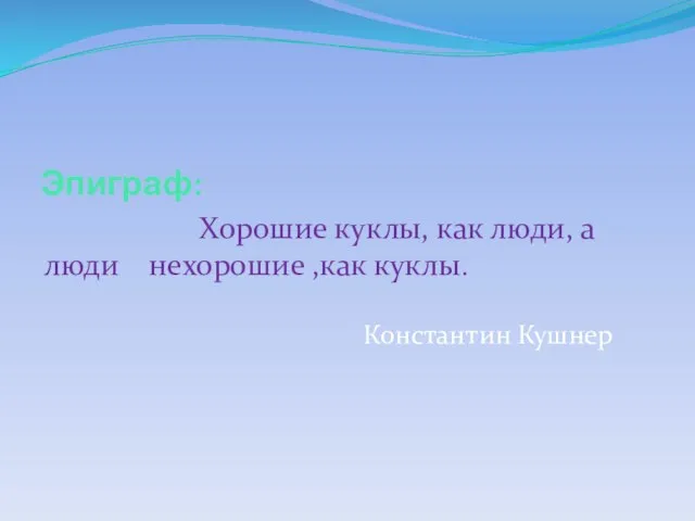 Эпиграф: Хорошие куклы, как люди, а люди нехорошие ,как куклы. Константин Кушнер