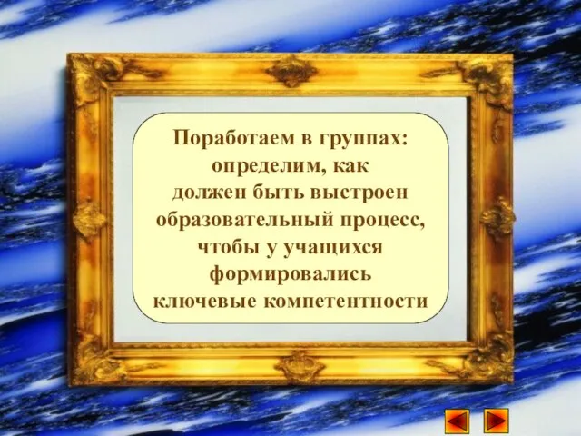 Поработаем в группах: определим, как должен быть выстроен образовательный процесс, чтобы у учащихся формировались ключевые компетентности