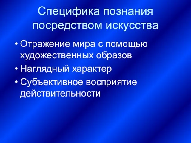 Специфика познания посредством искусства Отражение мира с помощью художественных образов Наглядный характер Субъективное восприятие действительности