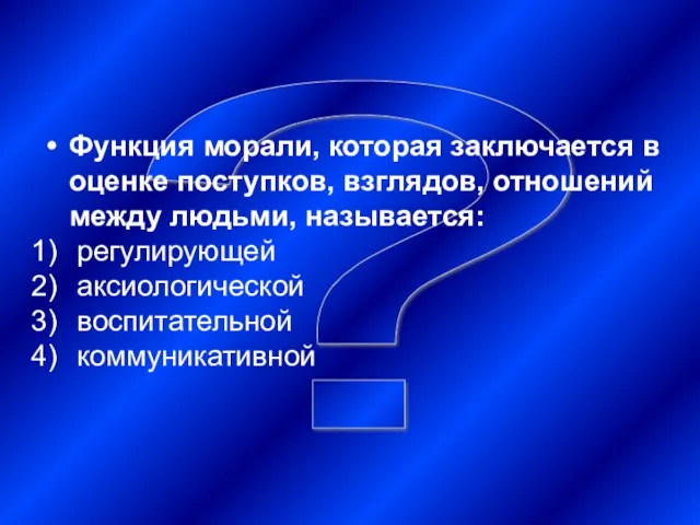 ? Функция морали, которая заключается в оценке поступков, взглядов, отношений между людьми,